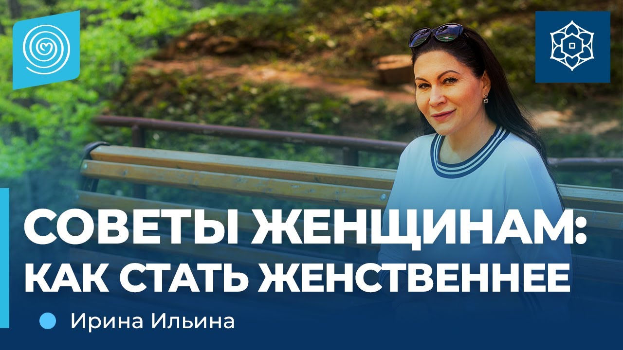 Советы женщинам: как стать женственнее. Ирина Ильина.