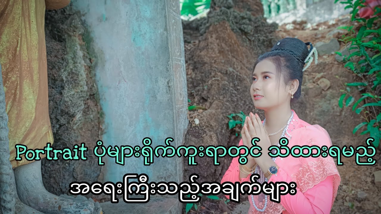 Portrait ပုံများရိုက်ကူးရာတွင် သိထားရမည့် အချက်များ| Portrait photography