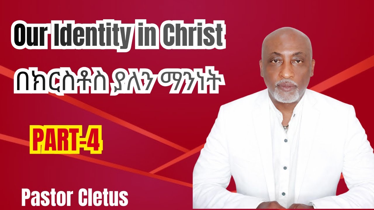 በክርስቶስ ያለን ማንነት/Our Identity in Christ/ Part 4-Pastor Cletus