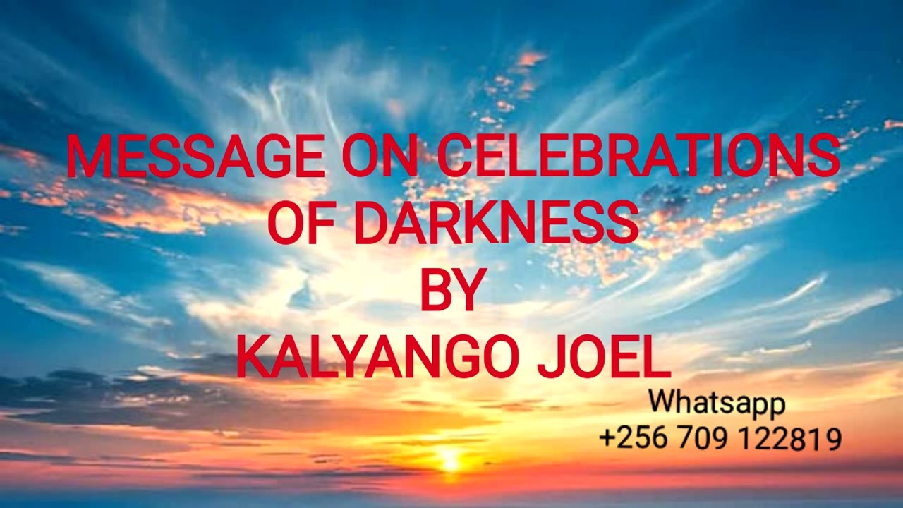 MESSAGE ON CELEBRATIONS OF DARKNESS BY KALYANGO JOEL