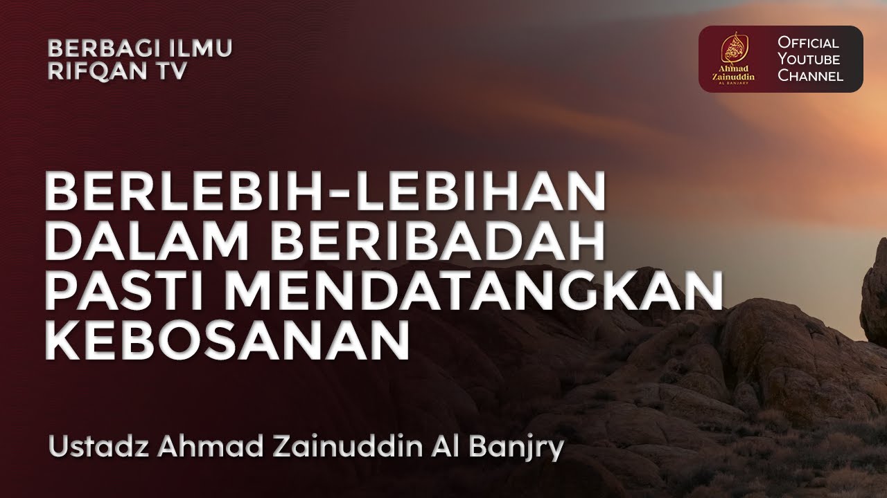 Berlebih Lebihan Dalam Beribadah Pasti Mendatangkan Kebosanan - Ustaz Ahmad Zainuddin Al Banjary
