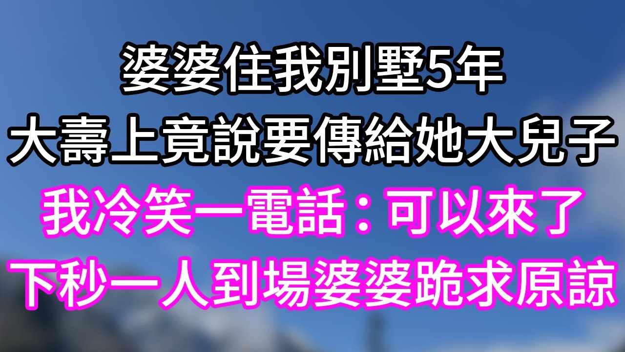 婆婆住我別墅5年！大壽上竟說要傳給她大兒子！我冷笑一電話：可以來了！下秒一人到場婆婆跪求原諒！#幸福生活#為人處世#生活經驗#情感故事#婆媳故事#子女孝順#孝順#子女不孝