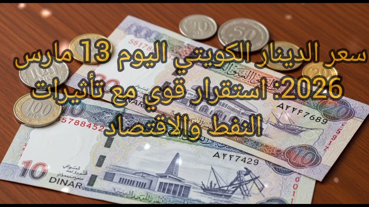 سعر الدينار الكويتي اليوم 13 مارس 2026: استقرار قوي مع تأثيرات النفط والاقتصاد