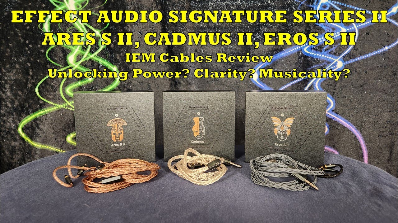 Effect Audio Signature Series II Cables Review - Ares S II, Cadmus II, Eros S II - Unlocking IEMs?