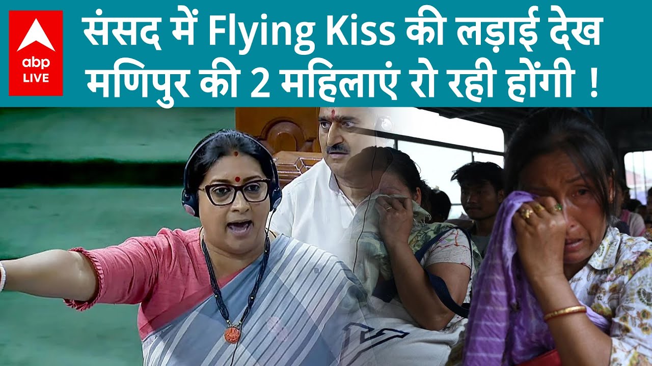 Flying Kiss Row : संसद में Flying Kiss की लड़ाई देख मणिपुर की 2 महिलाएं रो रही होंगी ! | ABP LIVE