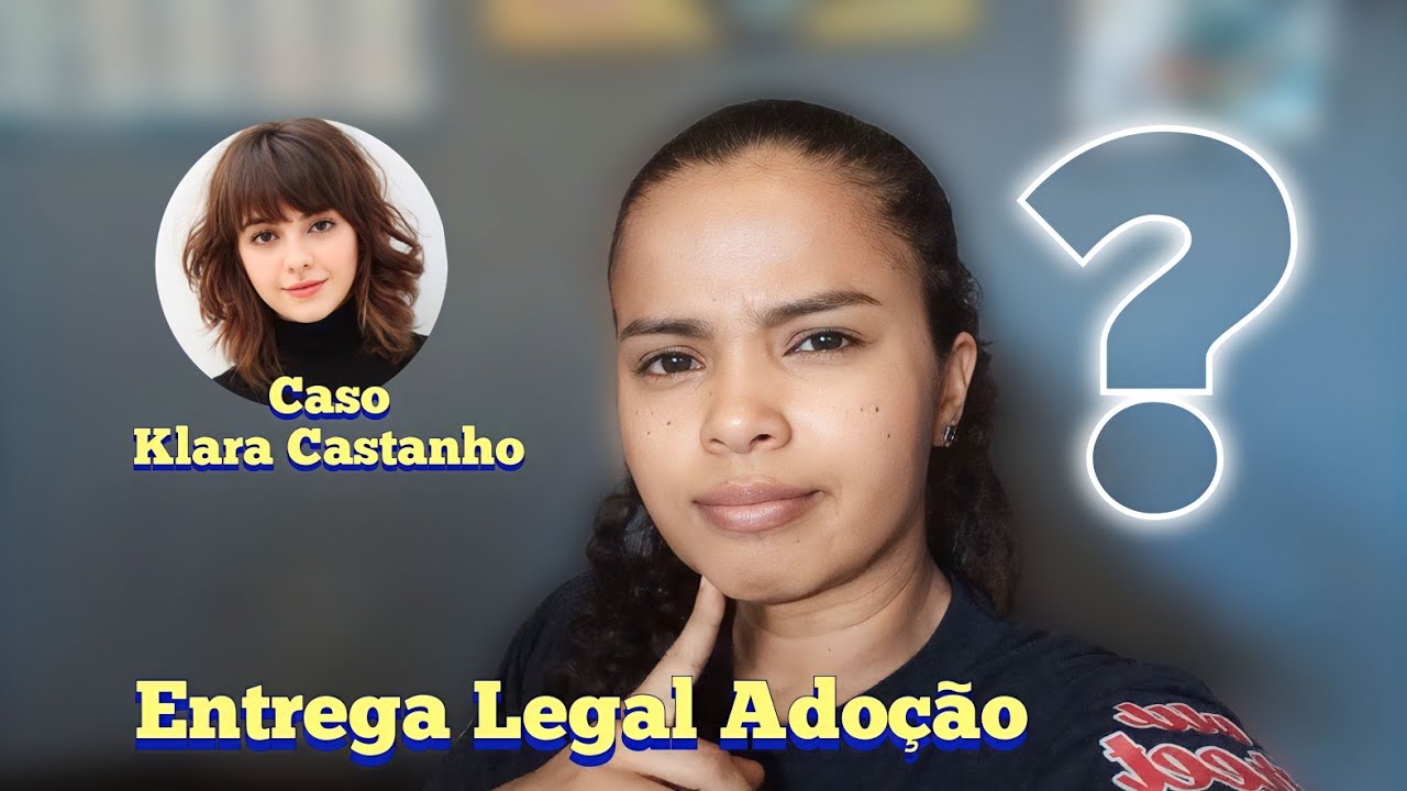 ENTREGA LEGAL ADOÇÃO | MINHA OPINIÃO | CASO KLARA CASTANHO