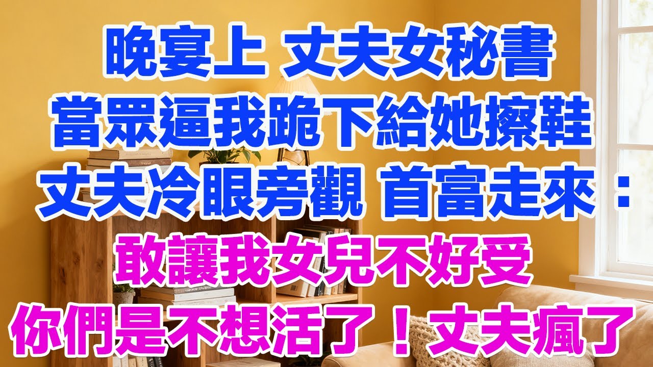 晚宴上 丈夫女秘書當眾逼我跪下給她擦鞋丈夫冷眼旁觀 首富走來：敢讓我女兒不好受你們是不想活了！丈夫瘋了#正能量 #故事分享 #生活經驗 #情感