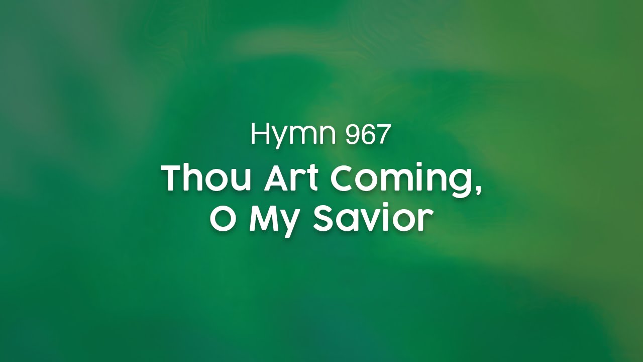Thou Art Coming, O My Savior - Hymn 967