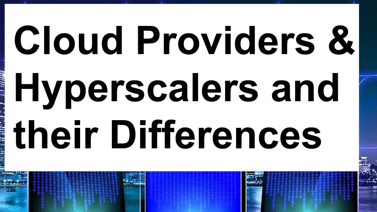 Popular Cloud Service Providers and Hyperscalers and their Differences