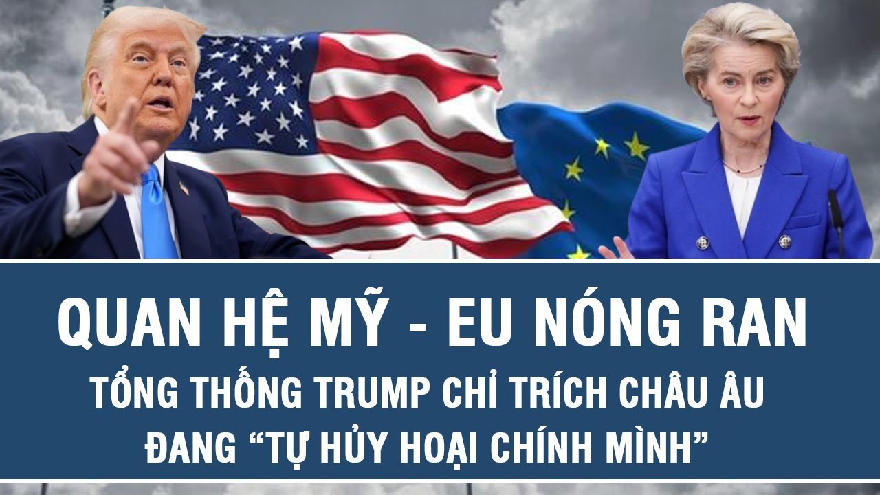 Quan hệ Mỹ - EU nóng ran: Tổng thống Trump chỉ trích Châu Âu đang “tự hủy hoại chính mình”