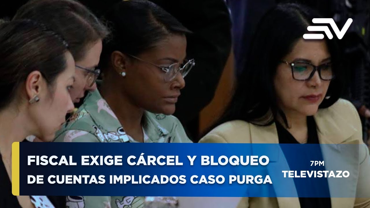 Fiscal exige prisión y bloqueo de $ 35 millones a implicados en Caso Purga | Televistazo | Ecuavisa