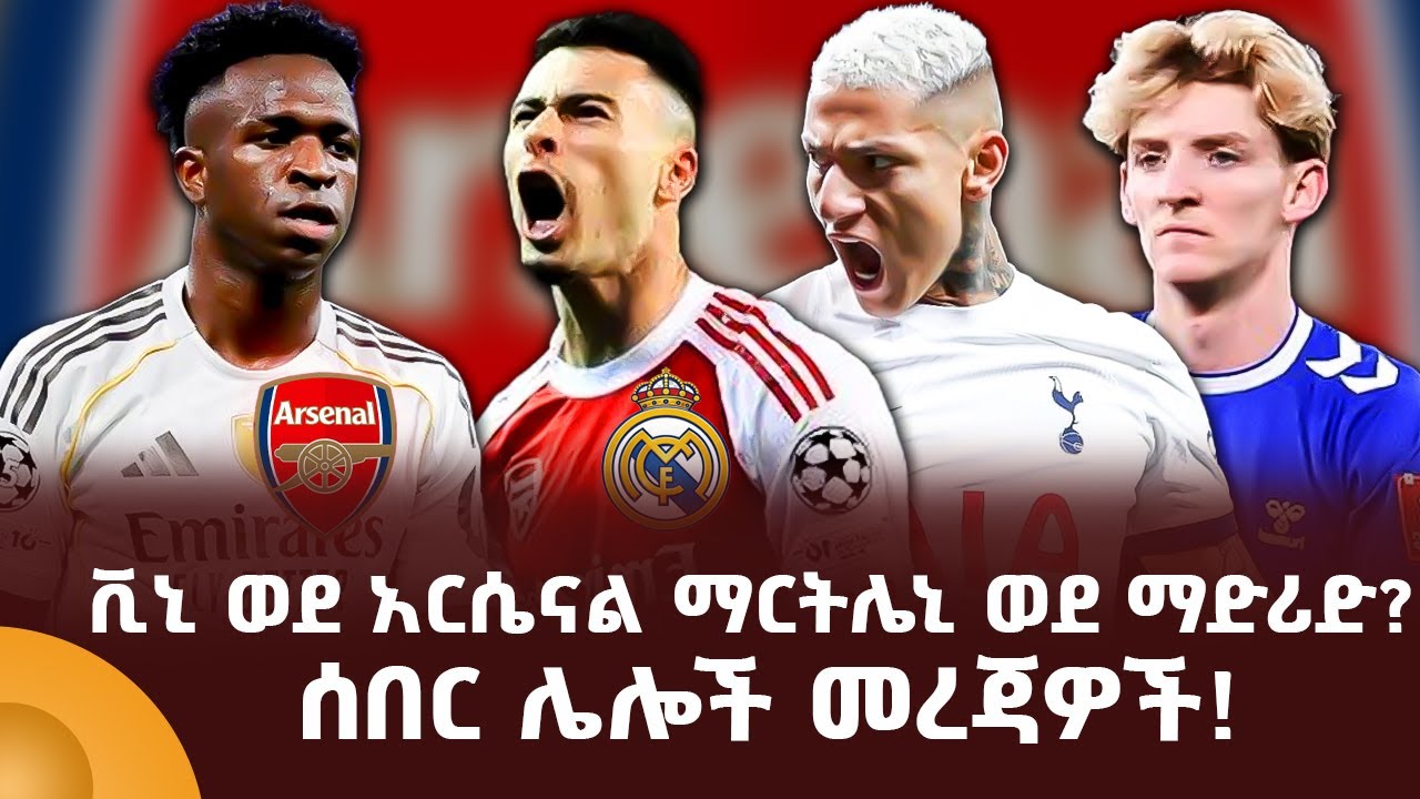 ቪኒ ወደ አርሴናል ማርትሌኒ ወደ ማድሪድ? ሰበር ሌሎች መረጃዎች!