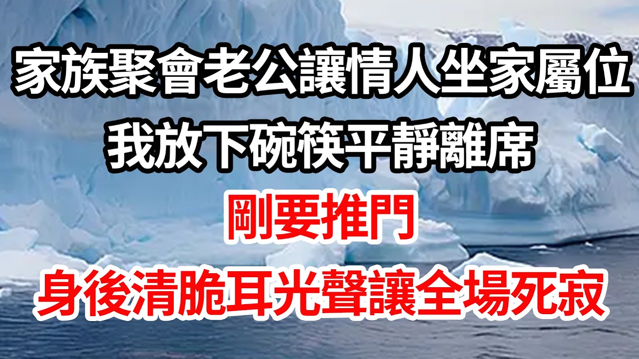 家族聚會上老公讓情人坐家屬位，我放下碗筷平靜離席，剛要推門，身後清脆耳光聲讓全場死寂【倫理】【都市】