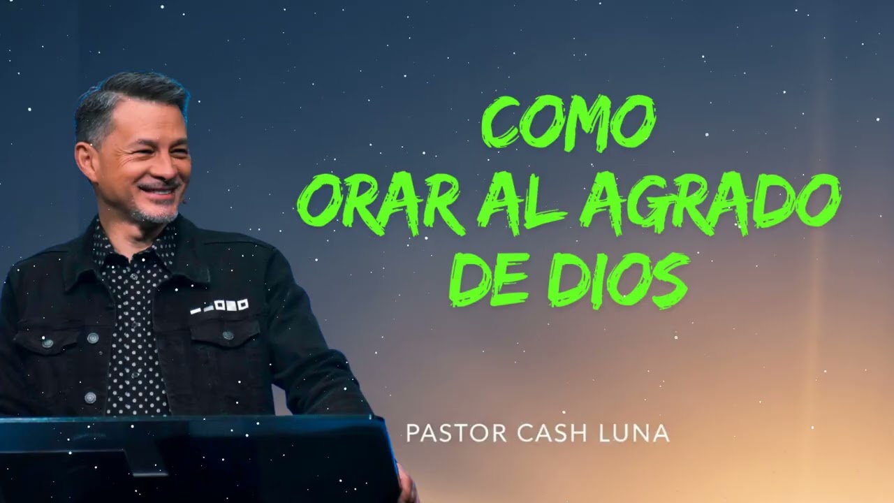 COMO ORAR AL AGRADO DE DIOS | Pastor Cash Luna