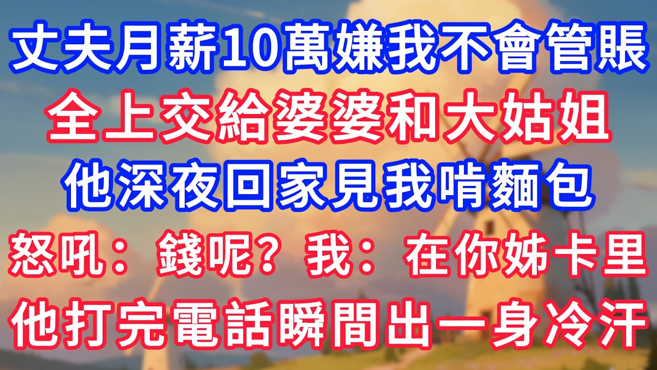 丈夫月薪10萬嫌我不會管賬，全上交給婆婆和大姑姐，他深夜回家見我啃麵包，怒吼：錢呢？我：在你姊卡里，他打完電話瞬間出一身冷汗！#生活經驗#情感故事#故事#小說#情感#婚姻#深夜淺讀 深夜淺讀#說故事