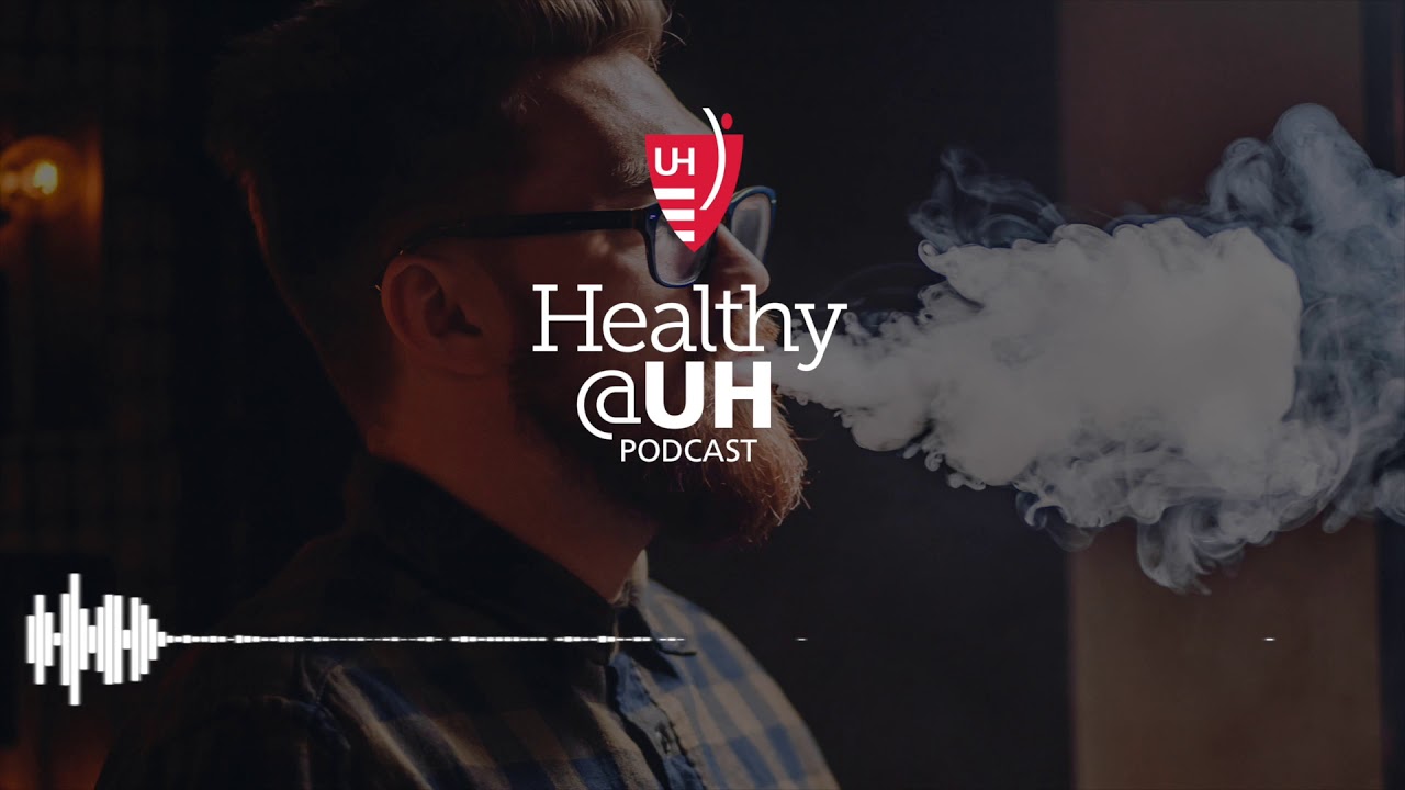 Healthy@UH Podcast - Vaping: Safe Alternative to Smoking or Hazardous to Your Health?