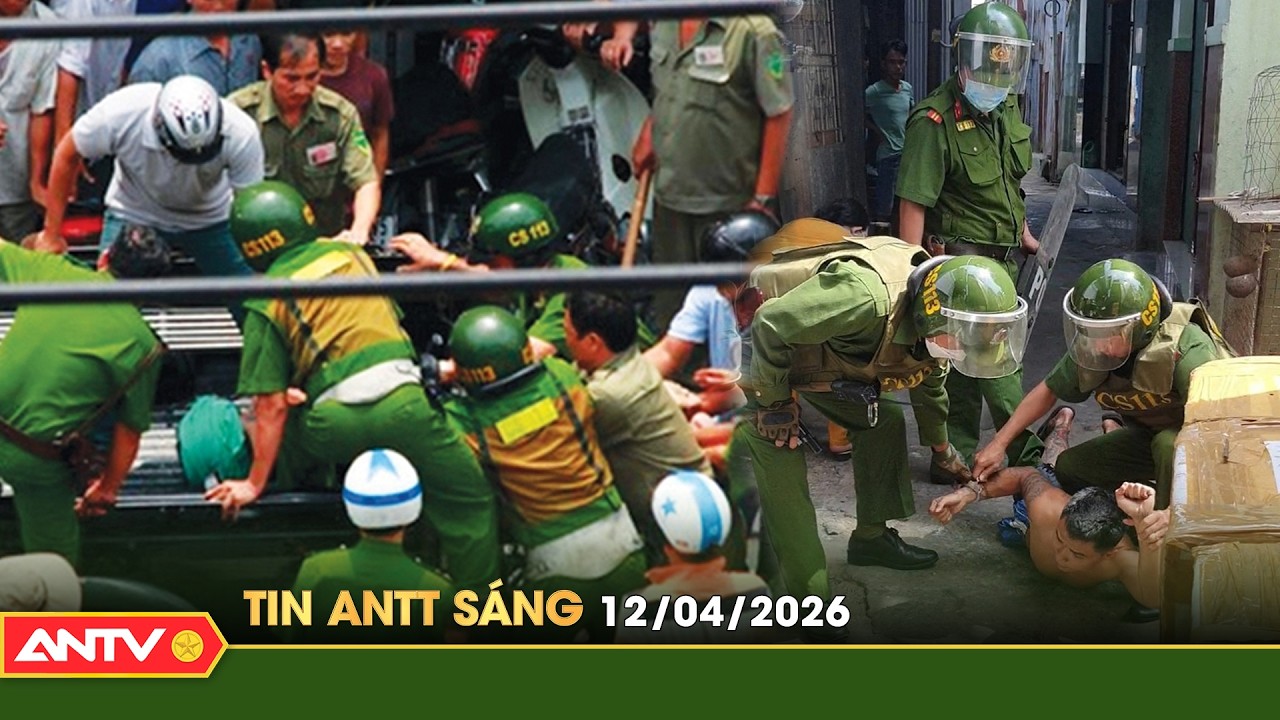 Tin tức an ninh trật tự n&oacute;ng, thời sự Việt Nam mới nhất 24h s&aacute;ng 12/4 | ANTV