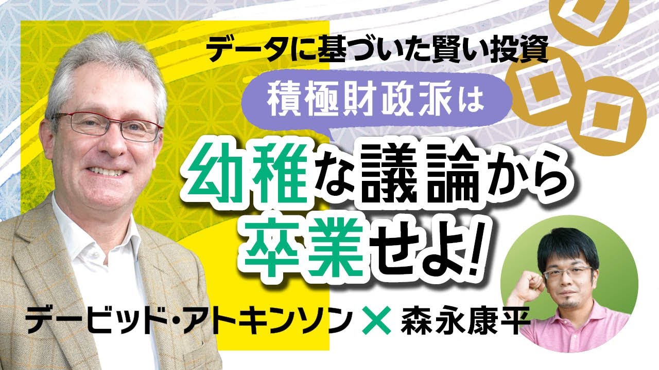 【第99回】データに基づいた賢い投資 積極財政派は幼稚な議論から卒業せよ！（デービッド・アトキンソン×森永康平）