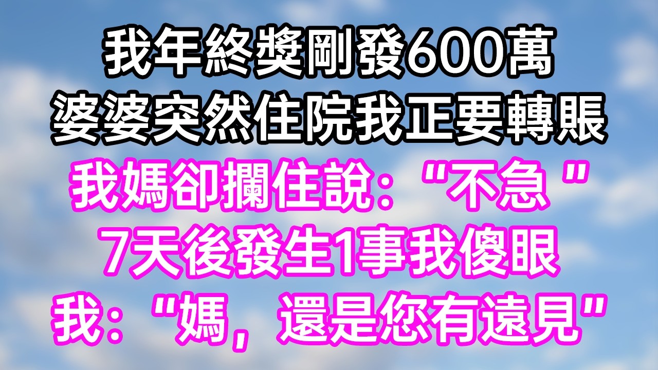 我年終獎剛發600萬！婆婆突然住院我正要轉賬！我媽卻攔住說：“不急！ ”7天後發生1事我傻眼！我：“媽！還是您有遠見！”#幸福生活#為人處世#生活經驗#情感故事#婆媳故事#子女孝順#孝順#子女不孝