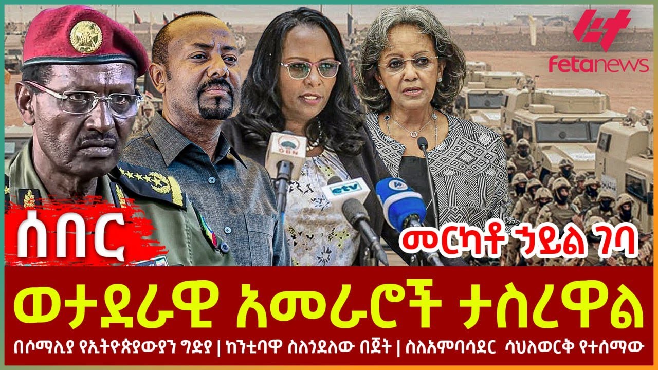Ethiopia - ወታደራዊ አመራሮች ታስረዋል፣ መርካቶ ኃይል ገባ፣ በሶማሊያ የኢትዮጵያውያን ግድያ፣  ስለአምባሳደር  ሳህለወርቅ የተሰማው