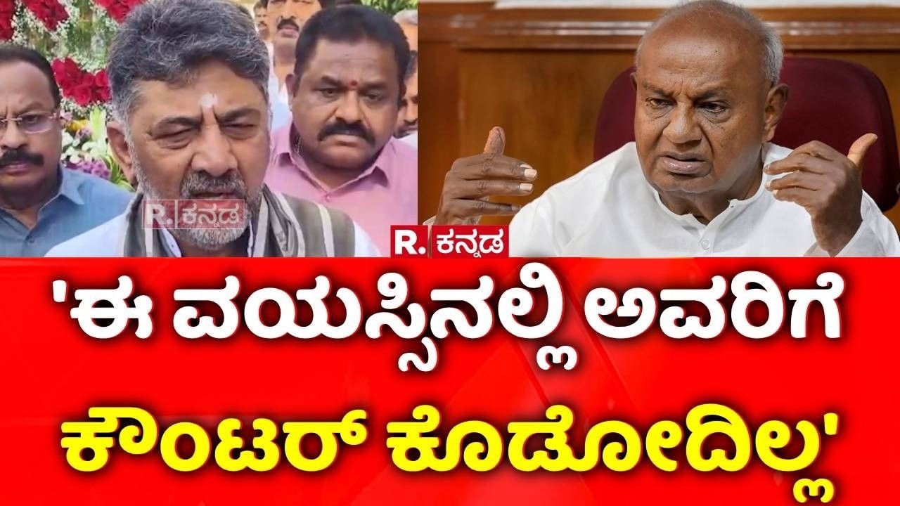 DK Shivakumar on HD Deve Gowda: 'ಈ ವಯಸ್ಸಿನಲ್ಲಿ ಅವರಿಗೆ ಕೌಂಟರ್ ಕೊಡೋದಿಲ್ಲ'