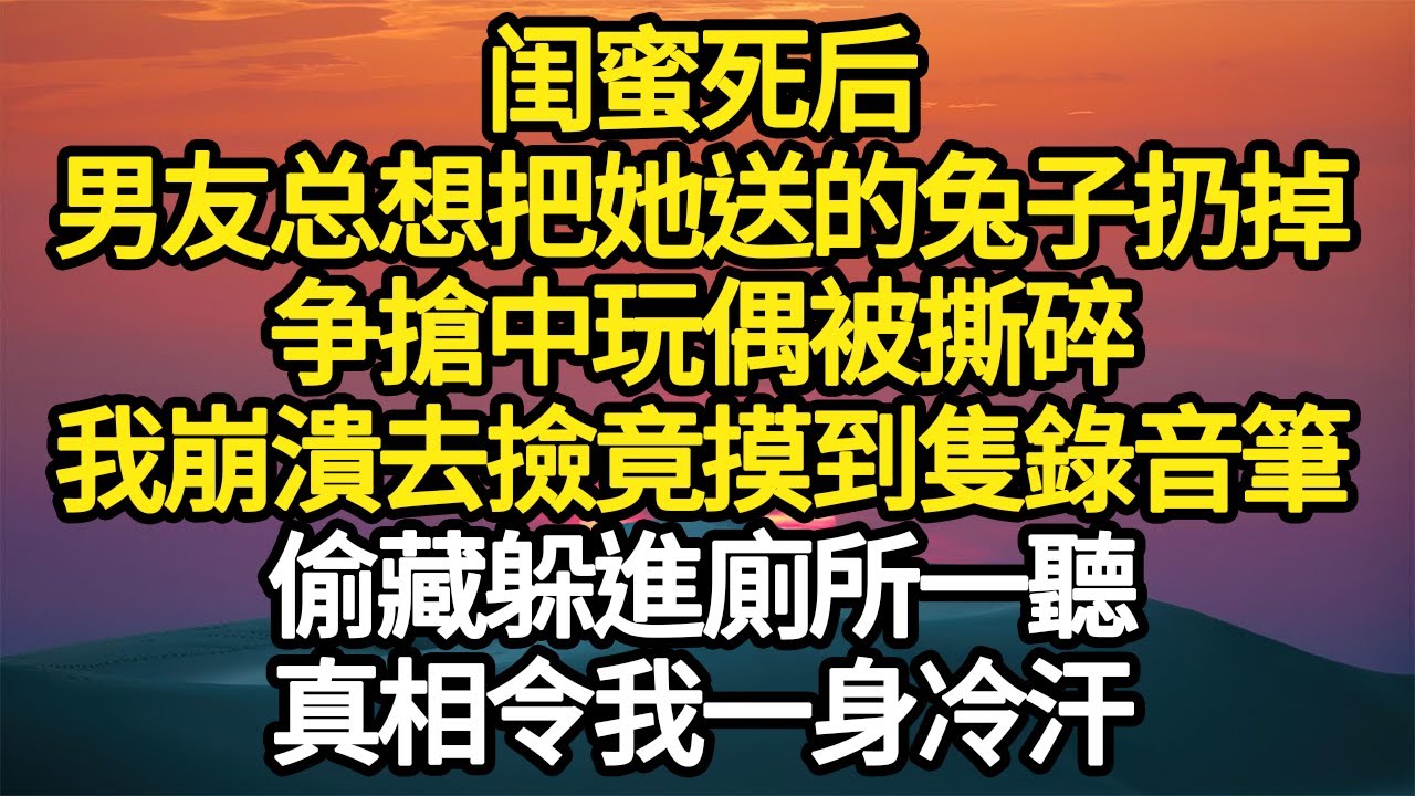 闺蜜死后，男友总想把她送的兔子扔掉，争搶中玩偶被撕碎，我崩潰去撿竟摸到隻錄音筆，偷藏躲進廁所一聽，真相令我一身冷汗 #故事#悬疑#人性#刑事#人生故事#生活哲學#為人哲學