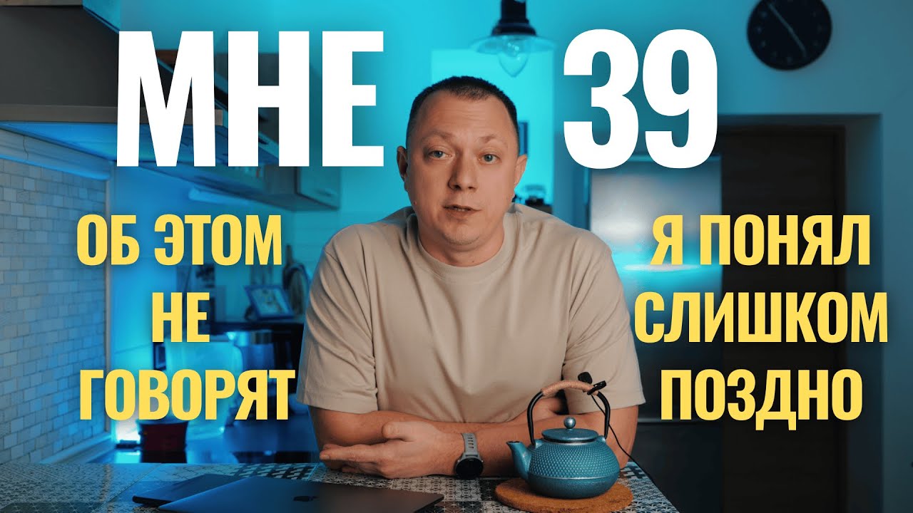 Мне 39. И вот что я понял слишком поздно