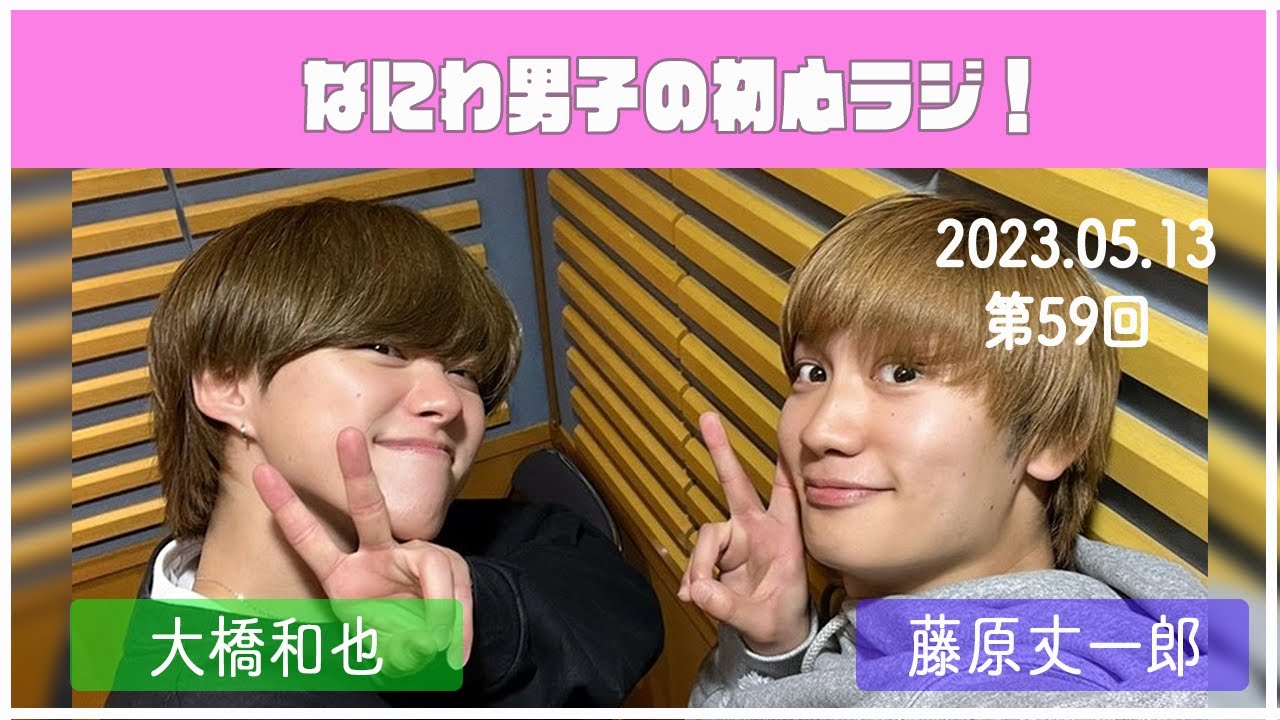 2023.05.13　【第59回なにわ男子の初心ラジ！】（藤原丈一郎・大橋和也）