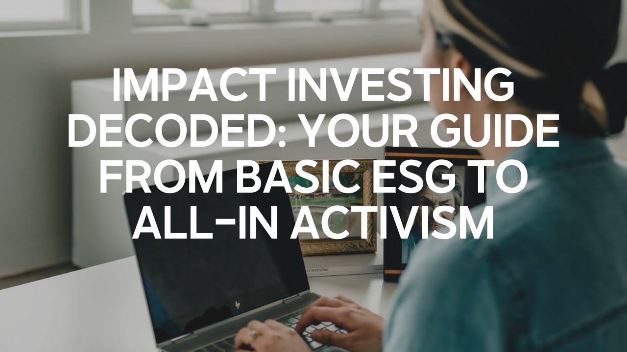 Impact Investing Decoded: Your Guide from Basic ESG to All-In Activism