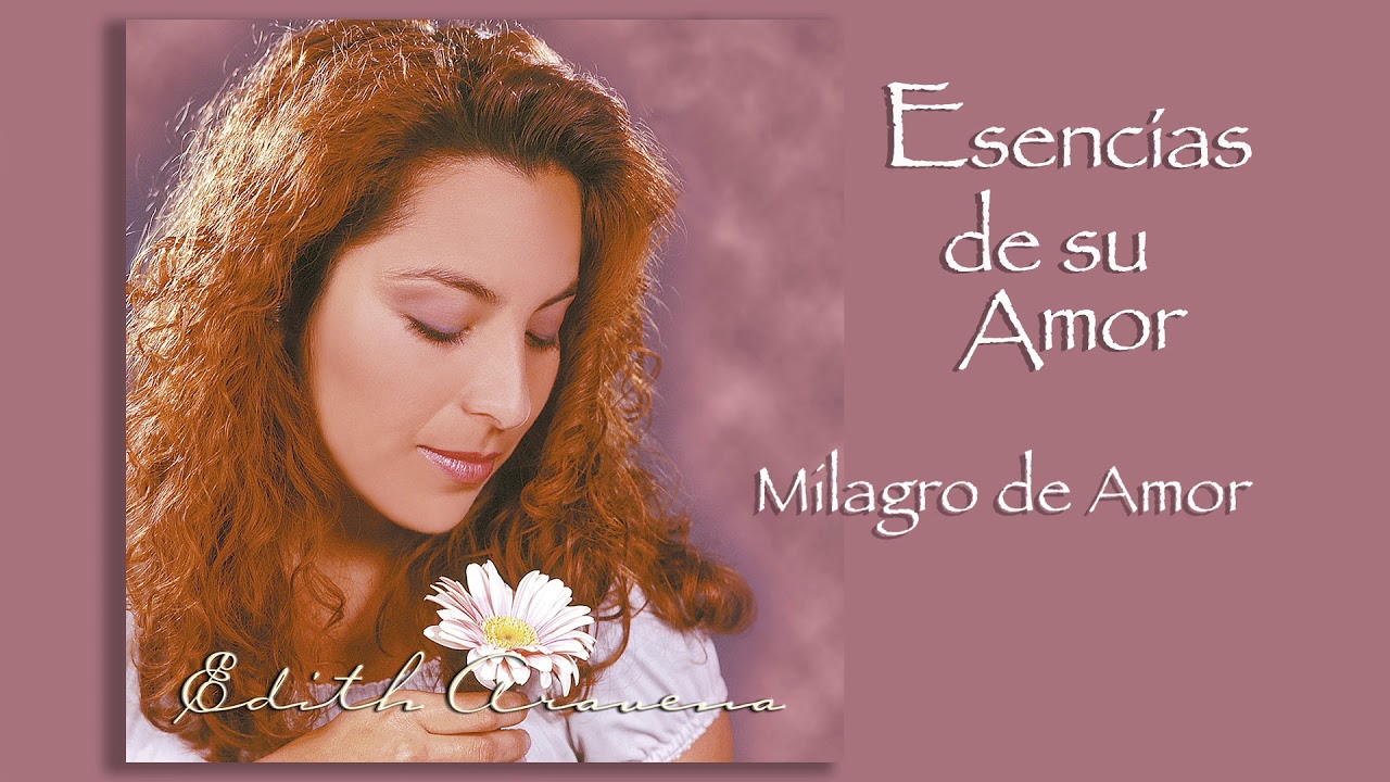Edith Aravena - Esencias de su Amor - Milagro de Amor