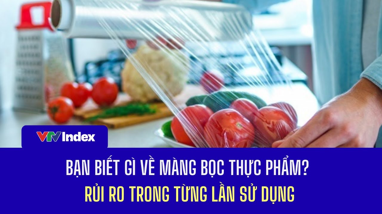 Bạn biết gì về màng bọc thực phẩm? Rủi ro trong từng lần sử dụng | VTVIndex