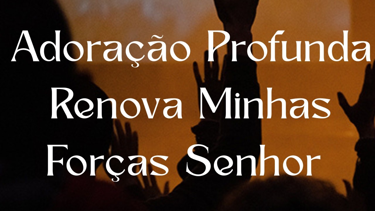 Adoração Profunda Renova Minhas Forças Senhor