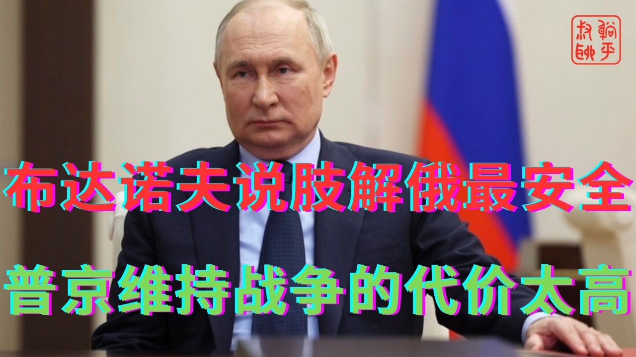 布达诺夫说被肢解的大俄对世界最安全||普京维持战争的代价太高一直失血
