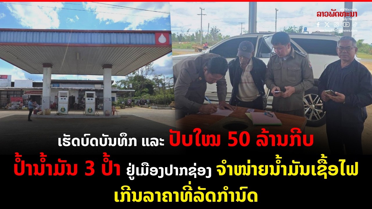 ເຮັດບົດບັນທຶກ ແລະ ປັບໃໝ 50 ລ້ານກີບ ປໍ້ານໍ້າມັນ 3 ປໍ້າ ຈໍາໜ່າຍນໍ້າມັນເຊື້ອໄຟເກີນລາຄາທີ່ລັດກໍານົດ