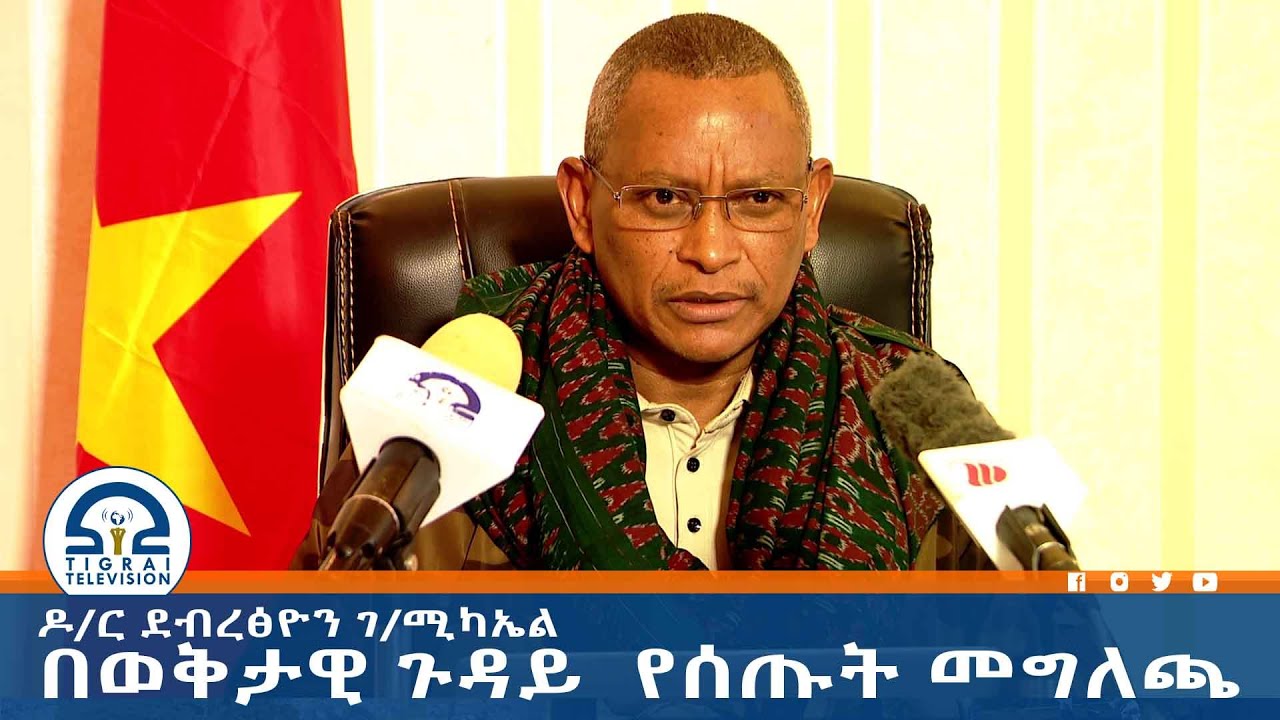 ዶ/ር ደብረፅዮን ገ/ሚካኤል በወቅታዊ ጉዳይ  የሰጡት መግለጫ