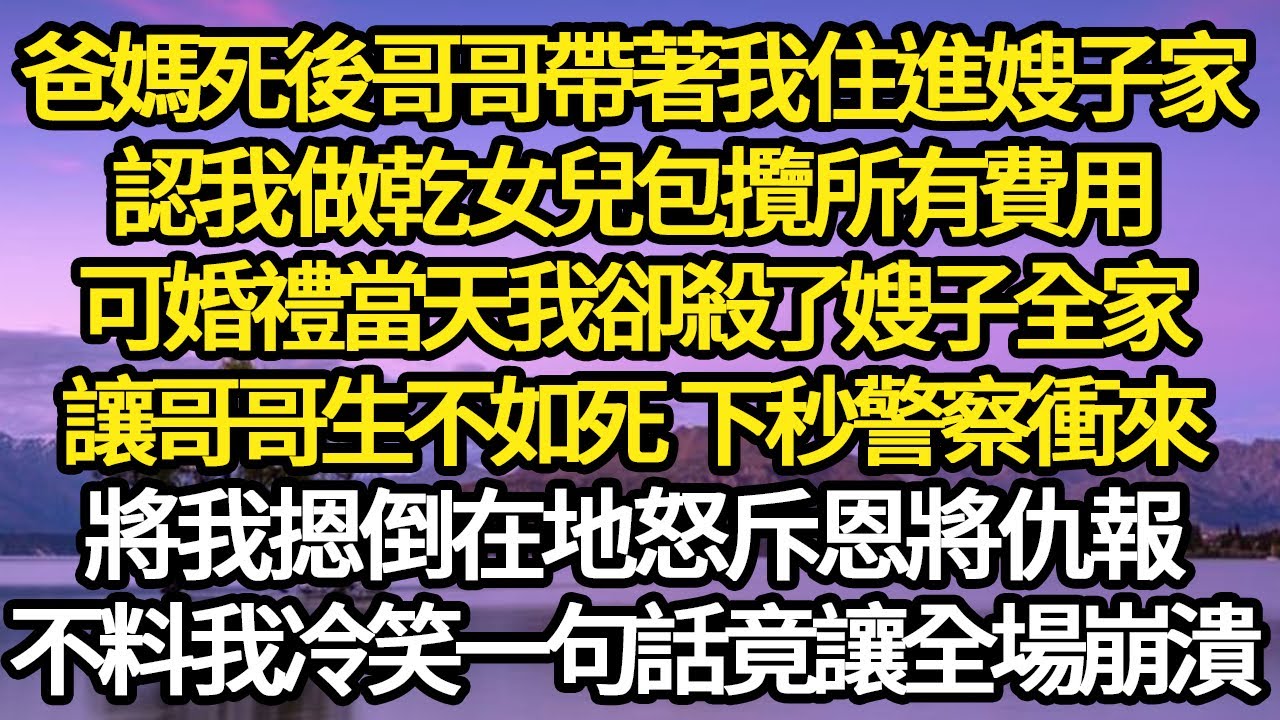 爸媽死後哥哥帶著我住進嫂子家，認我做乾女兒包攬所有費用，可婚禮當天我卻殺了嫂子全家，讓哥哥生不如死 下秒警察衝來，將我摁倒在地怒斥恩將仇報#故事#情感#情感故事#人生#人生經驗#人生故事#生活哲學