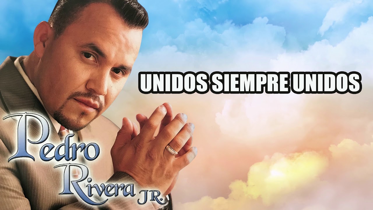 UNIDOS SIEMPRE UNIDOS  - Pedro Rivera Jr - Musica Cristiana de Alabanza