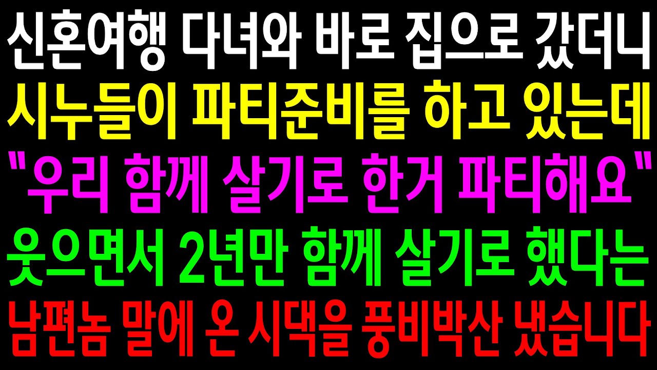 (반전사연)신혼여행 다녀와 바로 집으로 갔더니 시누들이 파티준비를 하고 있는데..2년만 함께 살기로 했다는 남편놈 말에 온 시댁을 풍비박산[신청사연][사이다썰][사연라디오]