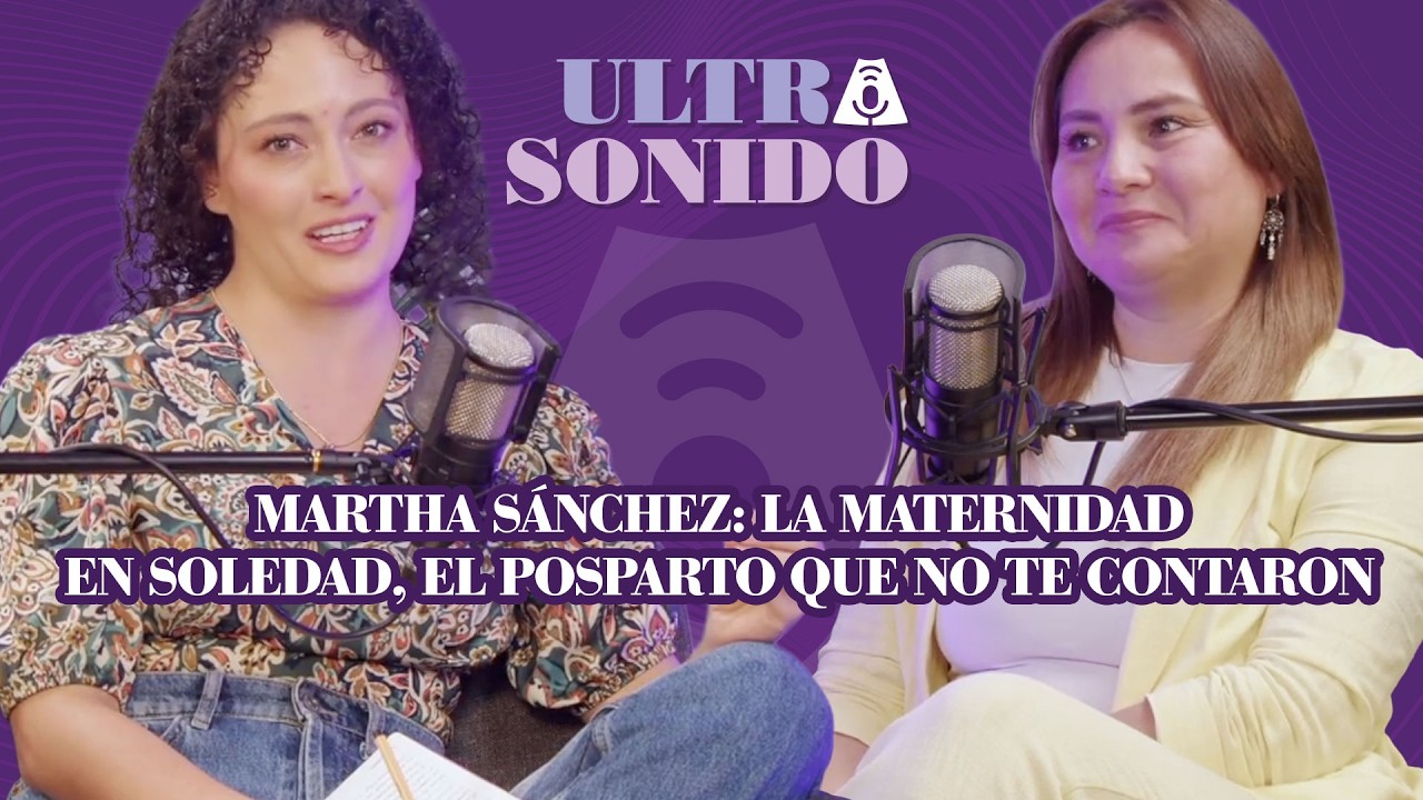 Martha Sánchez: La maternidad en soledad, el posparto que note contaron  - Ultra Sonido