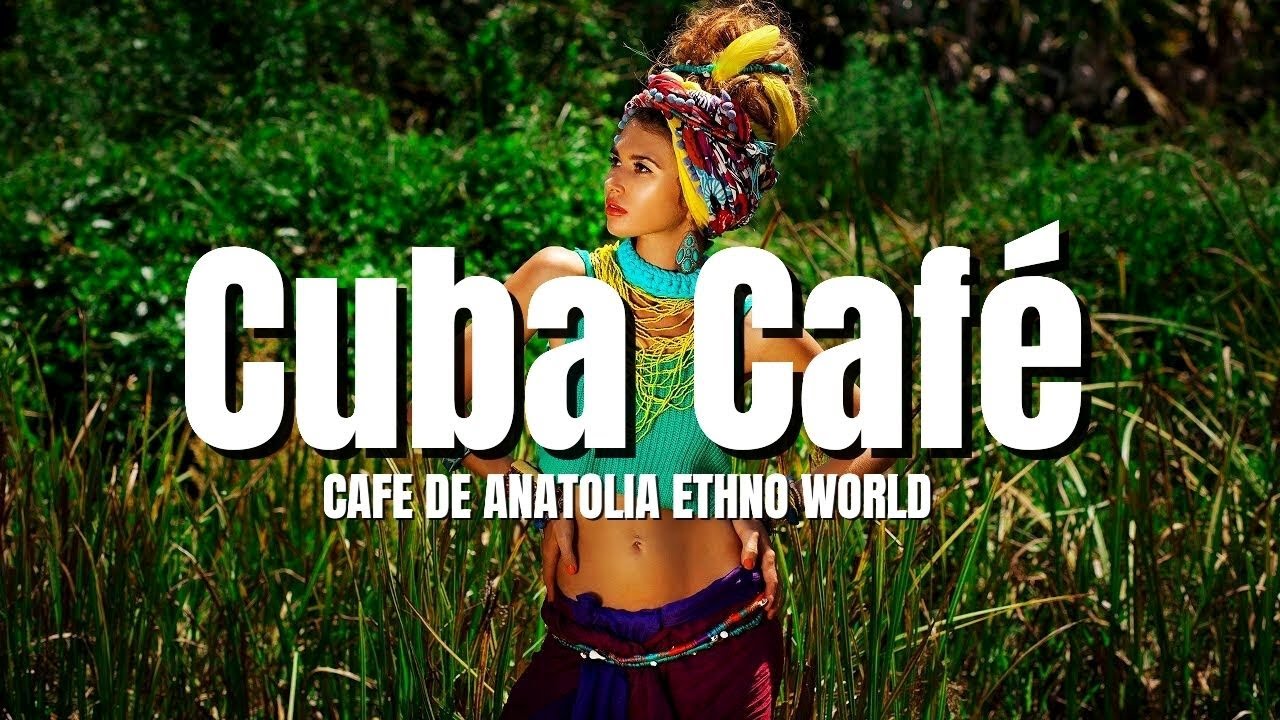 Cafe De Anatolia ETHNO WORLD - Cuba Caf&eacute; (Ethno Latin DJ Mix) 2023