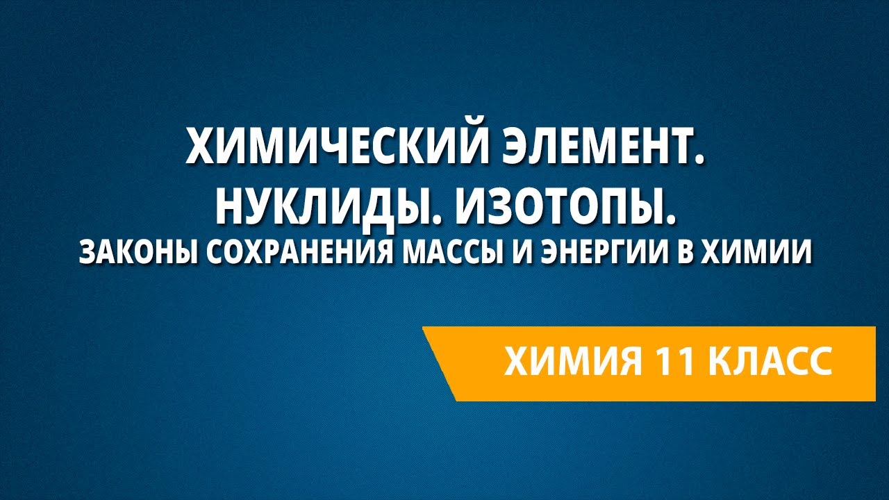 Химический элемент. Нуклиды. Изотопы. Законы сохранения массы и энергии в химии