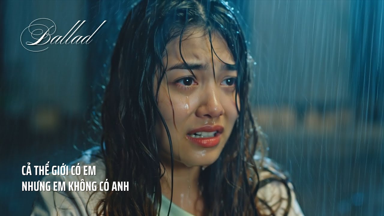 Ballad Buồn Thất Tình – Cả Thế Giới Có Em Nhưng Em Không Có Anh 💔