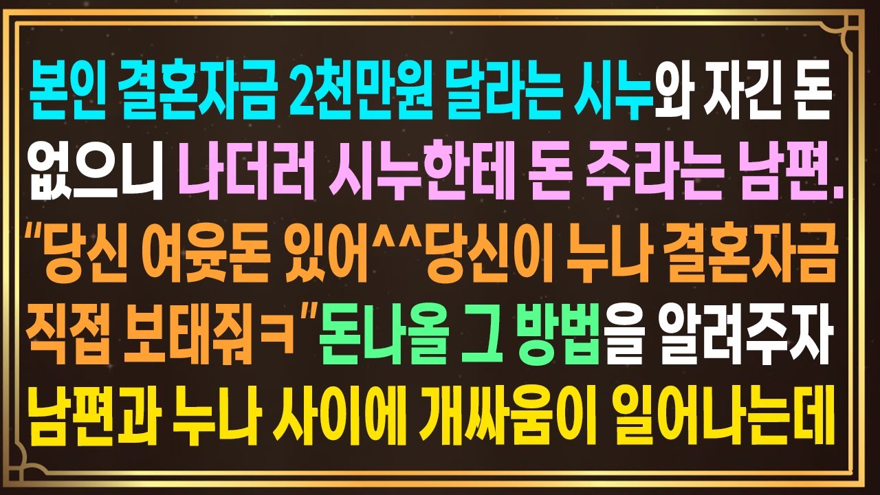 본인 결혼자금 2천 내놓으라는 시누와 "난 여유돈이 없으니 내주라"는 남편.당신 돈있어ㅋ"내가 '돈나올방법'을 알려주자 남편과 누나 사이에 개싸움이 일어나는데