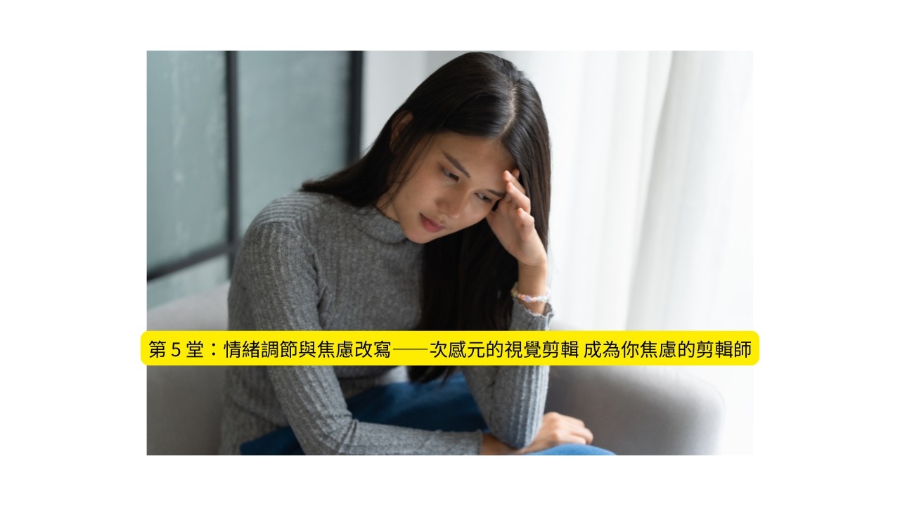 第 5 堂：情緒調節與焦慮改寫——次感元的視覺剪輯 成為你焦慮的剪輯師