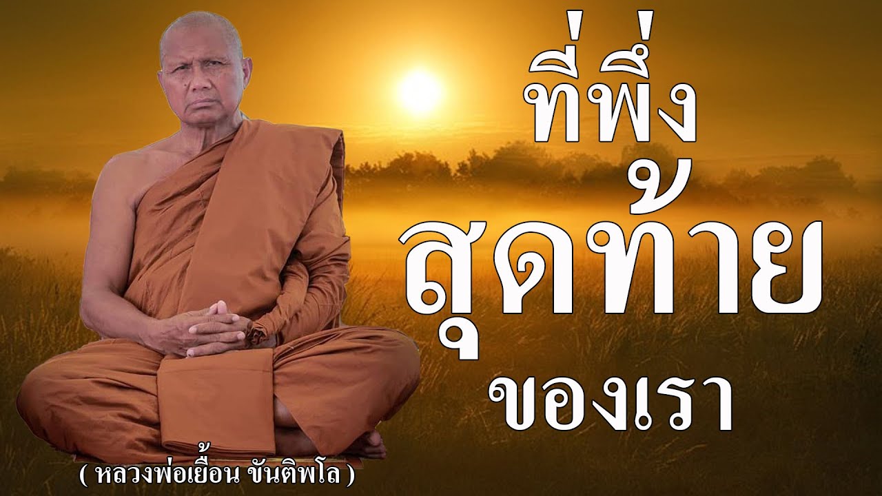ที่พึ่งสุดท้ายของเรา  ( หลวงพ่อเยื้อน ขันติพโล )