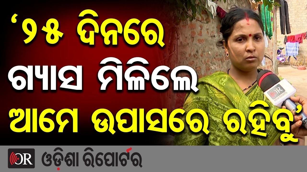 ‘୨୫ ଦିନରେ ଗ୍ୟାସ ମିଳିଲେ ଆମେ ଉପାସରେ ରହିବୁ’ | Odisha Reporter