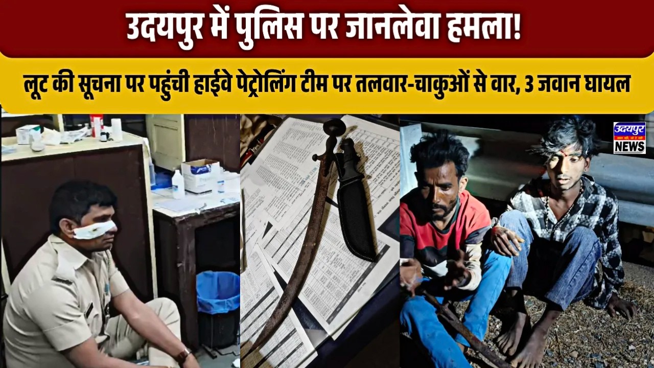 उदयपुर में पुलिस पर जानलेवा हमला! तलवार-चाकू से वार, 3 जवान घायल