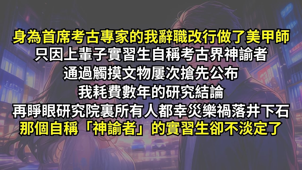 身為首席考古專家的我辭職改行做了美甲師，只因上輩子實習生自稱神諭者，通過觸摸文物屢次搶先公布我耗費數年的研究結論，再睜眼我離開後研究院裏所有人都幸災樂禍，那個自稱「神諭者」的實習生卻不淡定了。