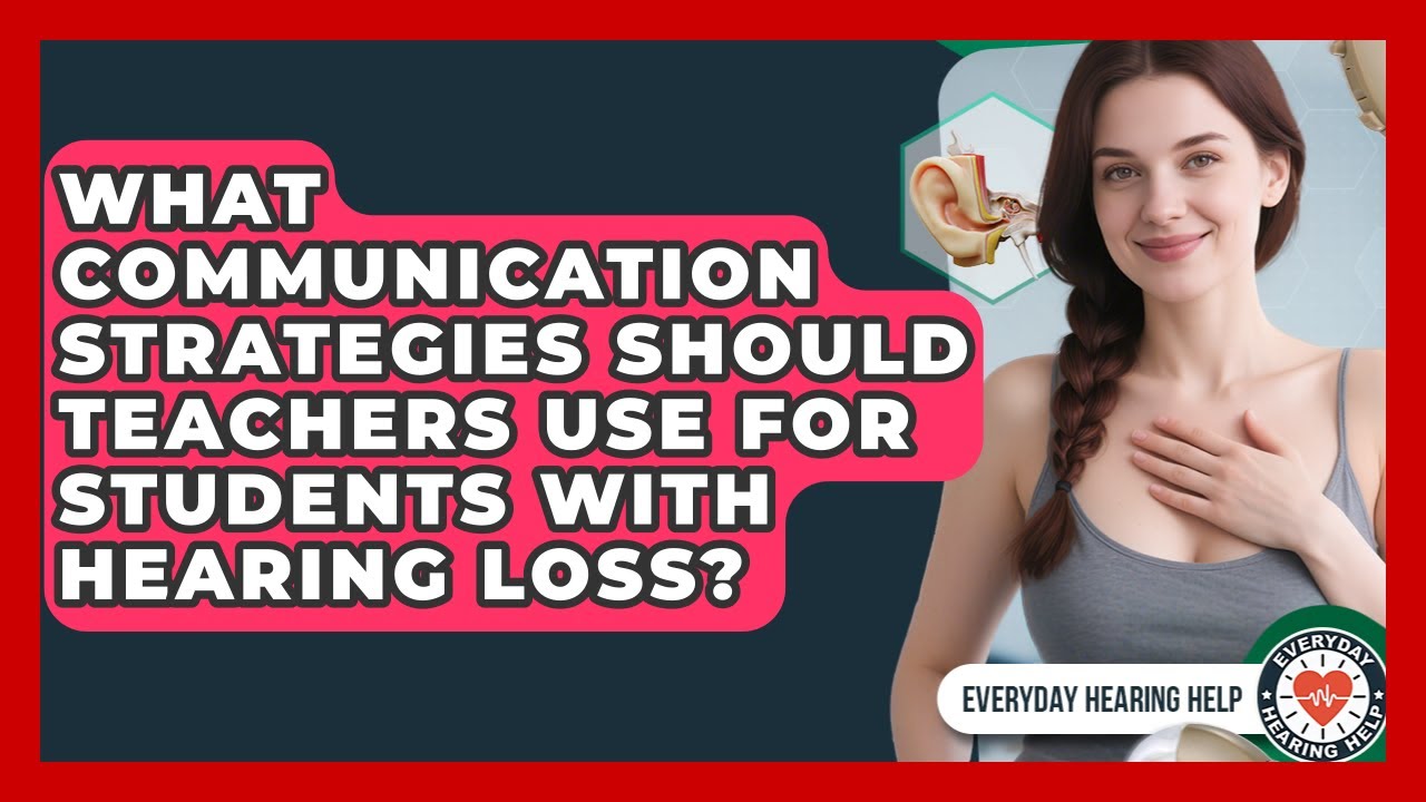 What Communication Strategies Should Teachers Use for Students With Hearing Loss?