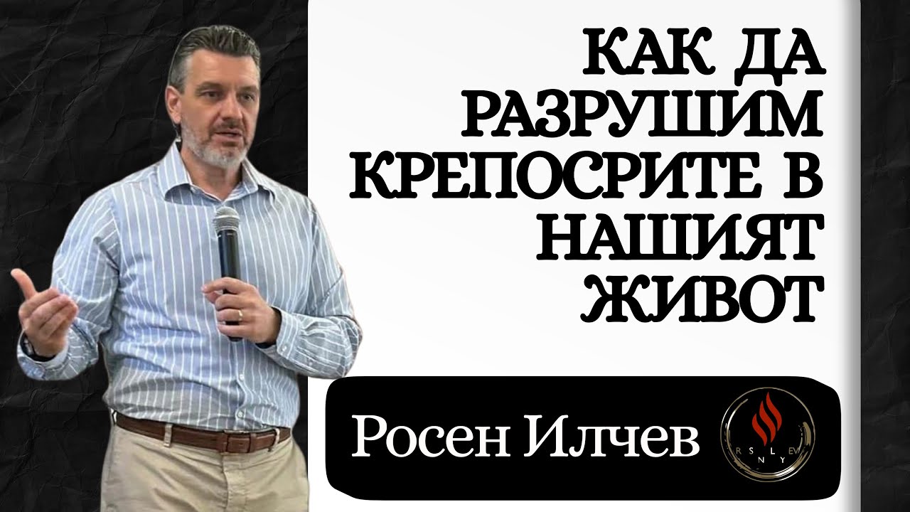 КАК ДА ЕАЗРУШИМ КРЕПОСТИТЕ В НАШИЯТ ЖИВОТ🔥- РОСЕН ИЛЧЕВ 